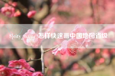 南阳怎样快速画中国地图省级
