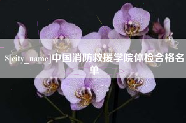 南阳中国消防救援学院体检合格名单