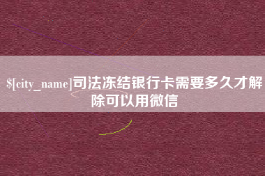南阳司法冻结银行卡需要多久才解除可以用微信