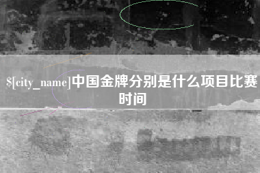 南阳中国金牌分别是什么项目比赛时间