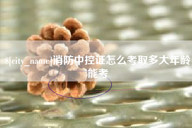 南阳消防中控证怎么考取多大年龄能考